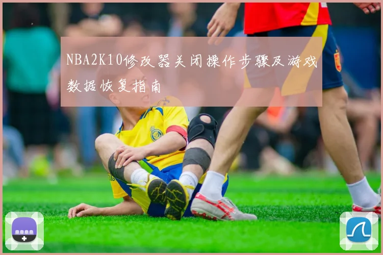 NBA2K10修改器关闭操作步骤及游戏数据恢复指南