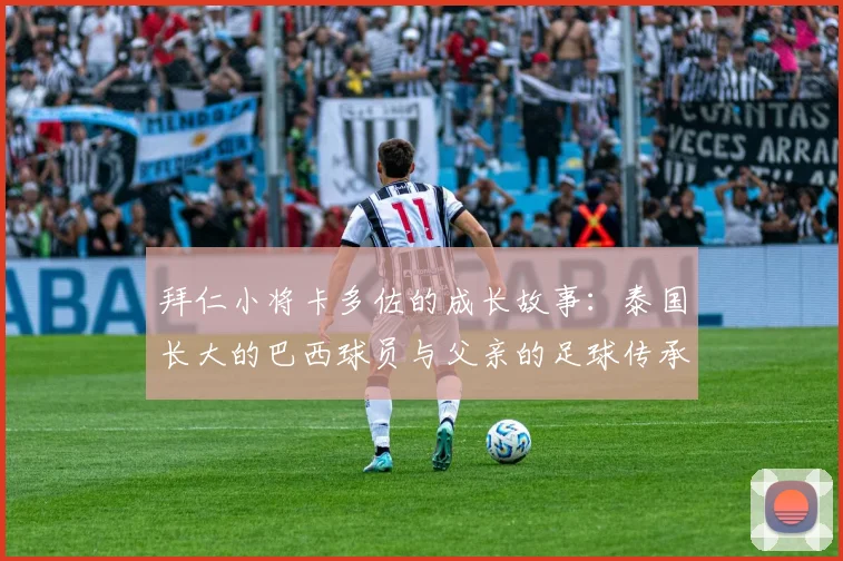 拜仁小将卡多佐的成长故事：泰国长大的巴西球员与父亲的足球传承