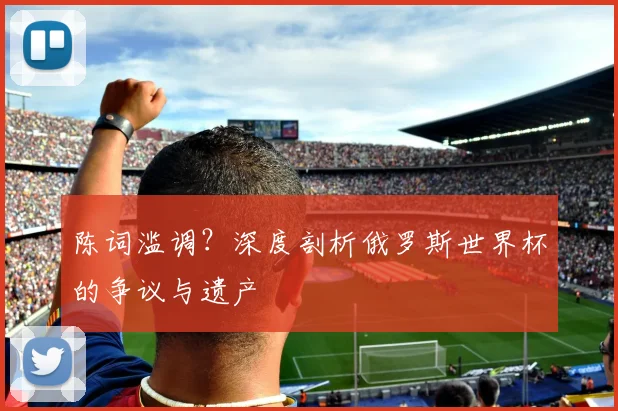 陈词滥调？深度剖析俄罗斯世界杯的争议与遗产